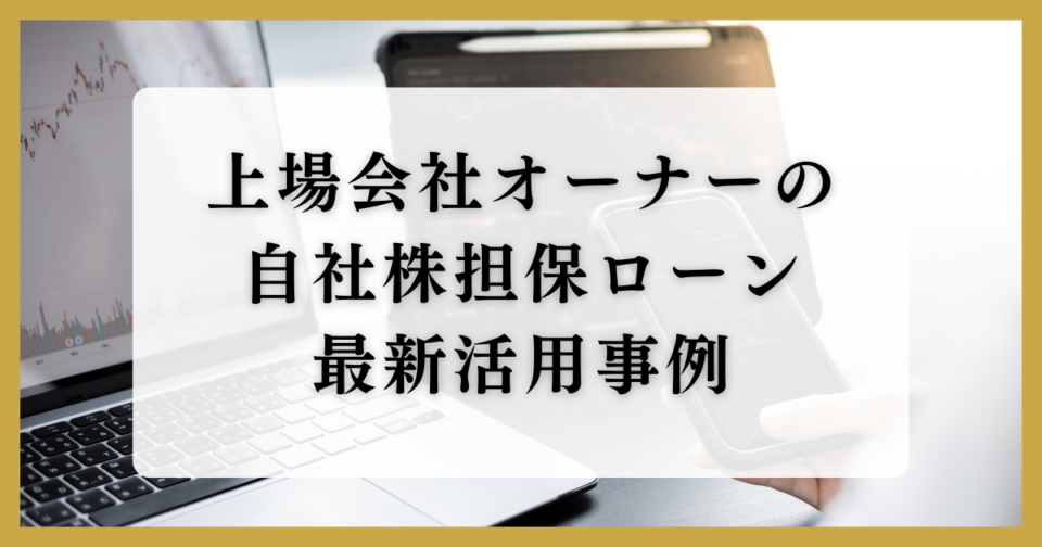 上場会社オーナーの自社株担保ローン最新活用事例